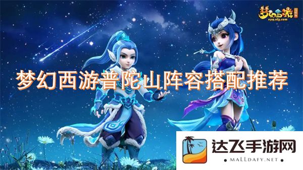 梦幻西游普陀山最佳阵容搭配详解与技巧分享