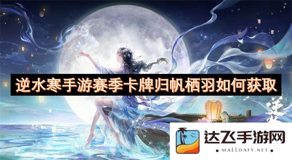 逆水寒手游赛季卡牌归帆栖羽获取攻略及方法详解