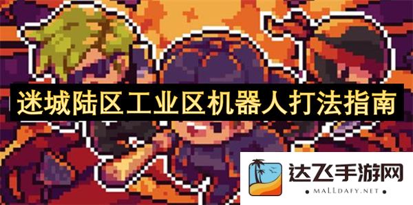 迷城陆区工业区中的机器人战斗技巧与全攻略分享