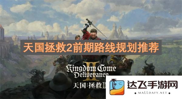 天国拯救2前期最佳路线规划详解与推荐