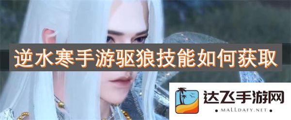 逆水寒手游中驱狼技能获取的详细攻略与途径解析