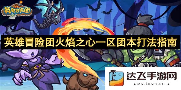 英雄冒险团火焰之心一区副本通关技巧大全与团本策略解析