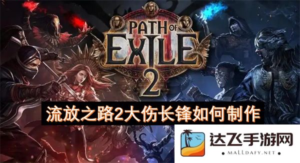 流放之路2大伤长锋装备的制作方法详解与技巧分享