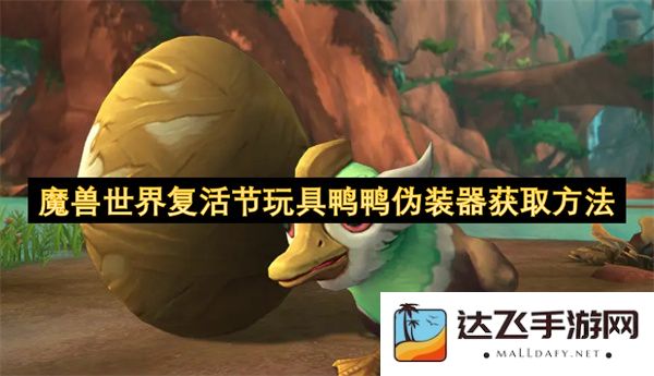 魔兽世界复活节玩具鸭鸭伪装器的获取途径和技巧详细解析