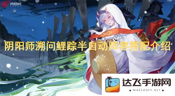 阴阳师溯问鲤踪半自动阵容搭配指南与最佳策略分享