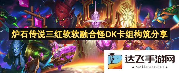 炉石传说三红软软融合怪DK全新卡组构建分享与战术解析