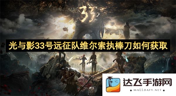如何获取光与影33号远征队中维尔索的执棒刀及其相关攻略