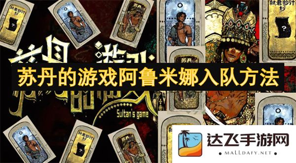苏丹的游戏阿鲁米娜如何成功入队的详细攻略与步骤方法