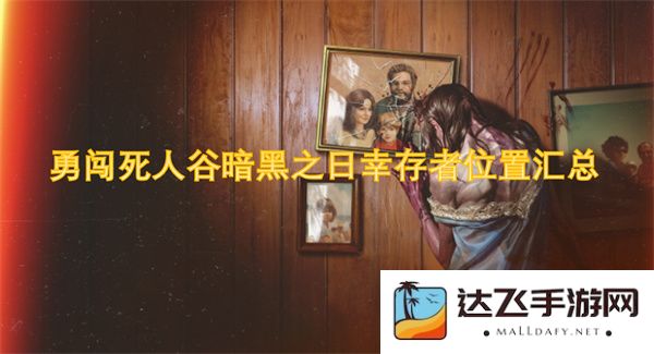 勇闯死人谷暗黑之日幸存者位置详细汇总与攻略提示