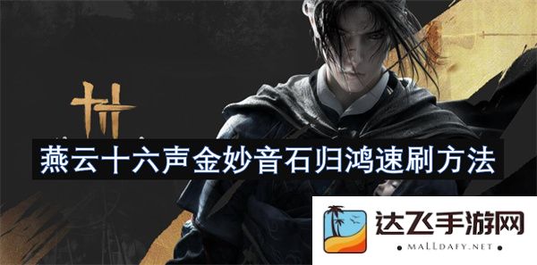 燕云十六声金妙音石的快速获取攻略与技巧分享，助你轻松掌握归鸿速刷方法