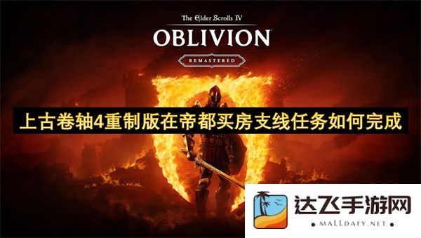 如何在《上古卷轴4重制版》中完成帝都购房支线任务的详细指南与攻略
