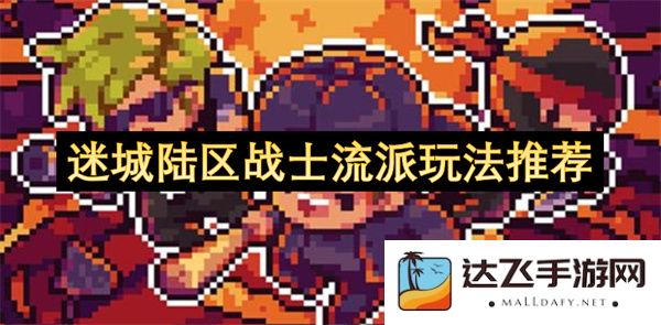 迷城陆区战士职业流派最佳玩法攻略与推荐分享