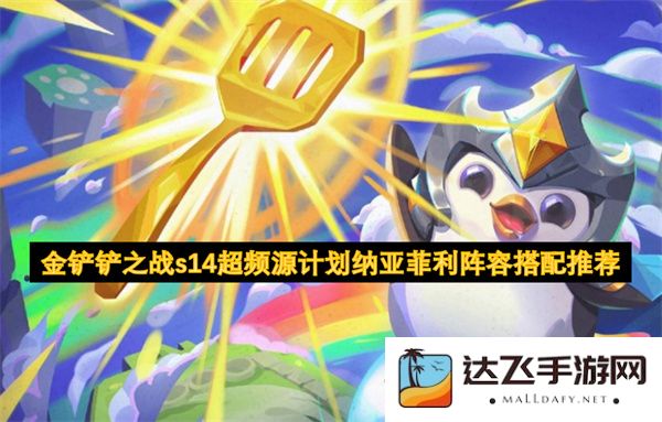 金铲铲之战S14赛季超频源计划纳亚菲利最佳阵容搭配全攻略