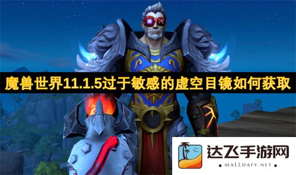 在魔兽世界11.1.5版本中如何获取过于敏感的虚空目镜