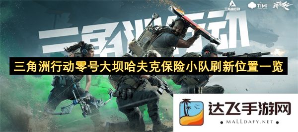 三角洲行动零号大坝哈夫克保险小队位置刷新详细指南及一览