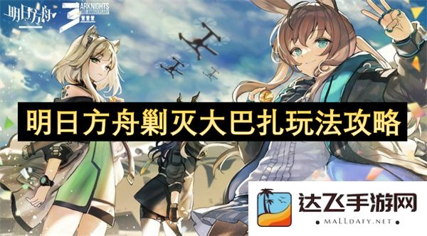 明日方舟剿灭大巴扎攻略详解，掌握玩法技巧与战略布局，轻松击败敌人