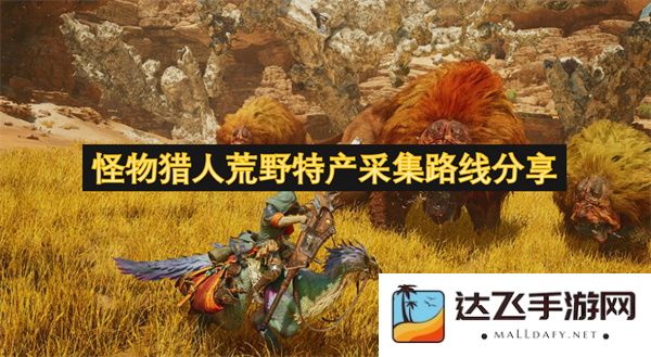 怪物猎人荒野中必备特产采集路线详细分享，助你轻松获取珍稀资源