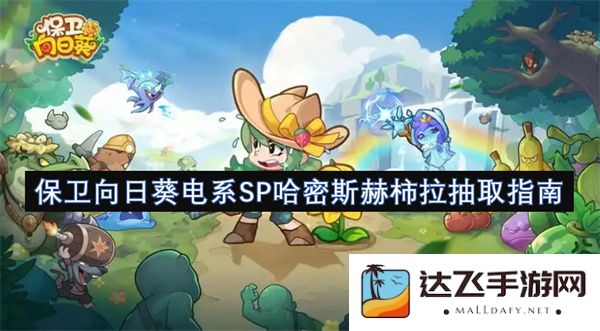 保卫向日葵电系SP哈密斯赫柿拉抽取宝典与实用攻略推荐